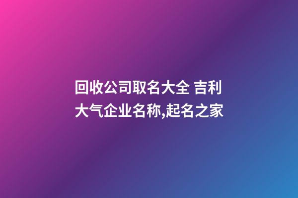 回收公司取名大全 吉利大气企业名称,起名之家-第1张-公司起名-玄机派